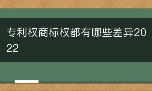 专利权商标权都有哪些差异2022
