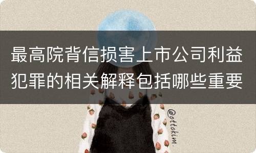 最高院背信损害上市公司利益犯罪的相关解释包括哪些重要规定