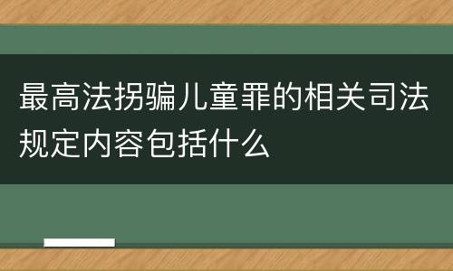 最高法拐骗儿童罪的相关司法规定内容包括什么