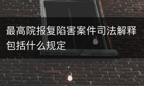 最高院报复陷害案件司法解释包括什么规定