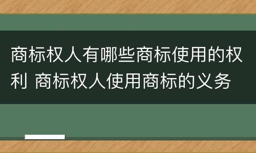 商标权人有哪些商标使用的权利 商标权人使用商标的义务