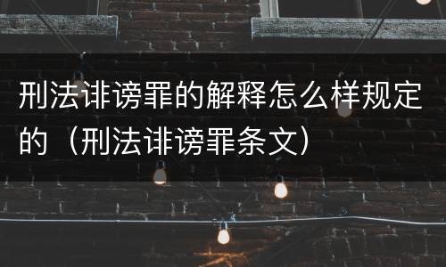 刑法诽谤罪的解释怎么样规定的（刑法诽谤罪条文）