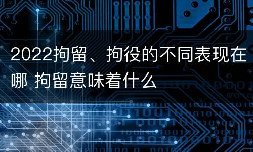 2022拘留、拘役的不同表现在哪 拘留意味着什么