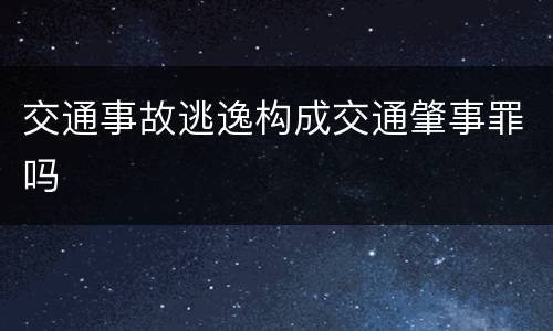 交通事故逃逸构成交通肇事罪吗