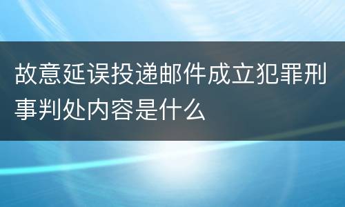 故意延误投递邮件成立犯罪刑事判处内容是什么