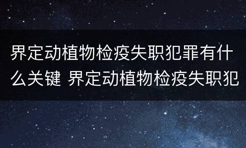 界定动植物检疫失职犯罪有什么关键 界定动植物检疫失职犯罪有什么关键环节