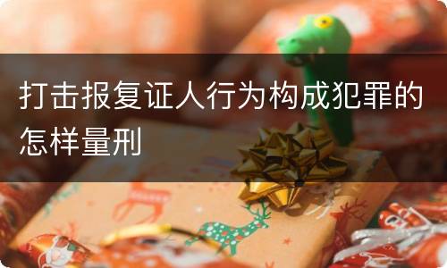 打击报复证人行为构成犯罪的怎样量刑