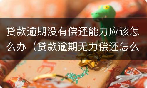 贷款逾期没有偿还能力应该怎么办（贷款逾期无力偿还怎么办）