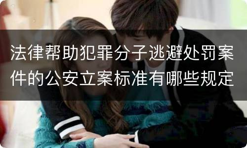 法律帮助犯罪分子逃避处罚案件的公安立案标准有哪些规定
