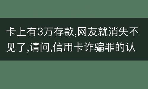 卡上有3万存款,网友就消失不见了,请问,信用卡诈骗罪的认定是怎么规定的