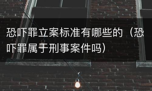 恐吓罪立案标准有哪些的（恐吓罪属于刑事案件吗）
