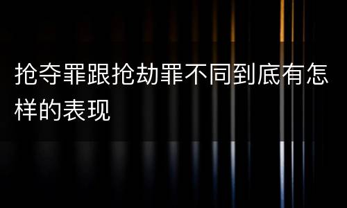 抢夺罪跟抢劫罪不同到底有怎样的表现