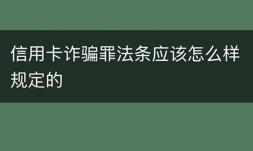 信用卡诈骗罪法条应该怎么样规定的
