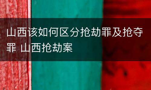 山西该如何区分抢劫罪及抢夺罪 山西抢劫案