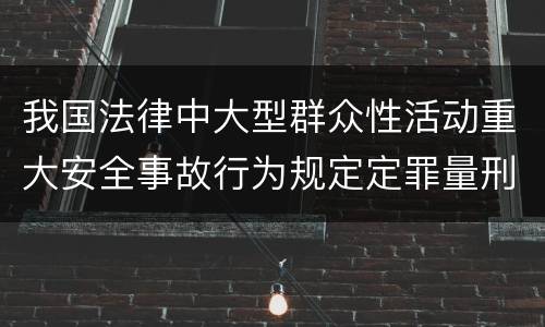 我国法律中大型群众性活动重大安全事故行为规定定罪量刑标准是多少
