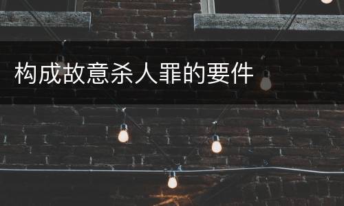 构成故意杀人罪的要件