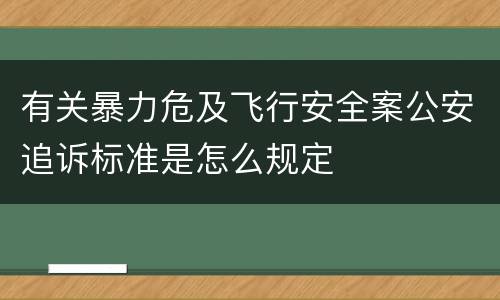 有关暴力危及飞行安全案公安追诉标准是怎么规定