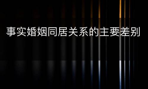 事实婚姻同居关系的主要差别