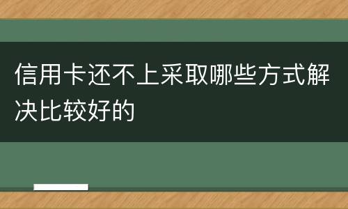 信用卡还不上采取哪些方式解决比较好的