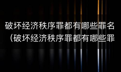 破坏经济秩序罪都有哪些罪名（破坏经济秩序罪都有哪些罪名呢）