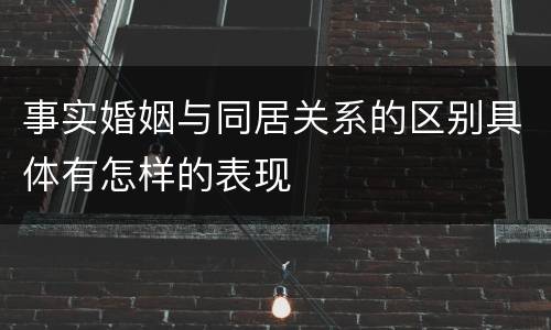 事实婚姻与同居关系的区别具体有怎样的表现