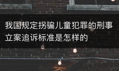 我国规定拐骗儿童犯罪的刑事立案追诉标准是怎样的