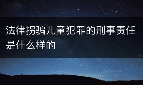 法律拐骗儿童犯罪的刑事责任是什么样的