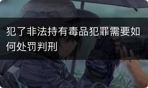 犯了非法持有毒品犯罪需要如何处罚判刑