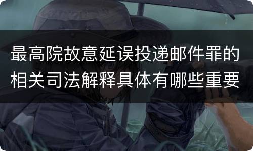 最高院故意延误投递邮件罪的相关司法解释具体有哪些重要内容