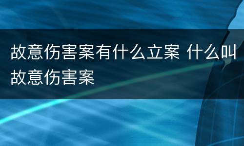 故意伤害案有什么立案 什么叫故意伤害案