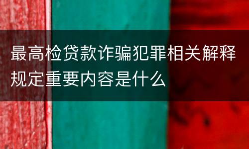 最高检贷款诈骗犯罪相关解释规定重要内容是什么