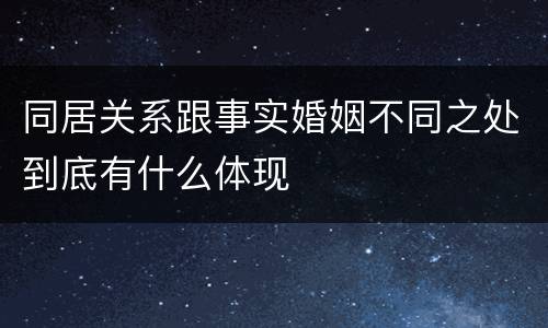 同居关系跟事实婚姻不同之处到底有什么体现