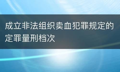 成立非法组织卖血犯罪规定的定罪量刑档次