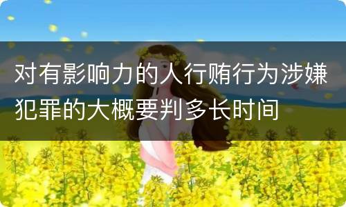 对有影响力的人行贿行为涉嫌犯罪的大概要判多长时间