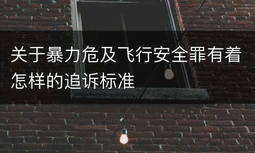 关于暴力危及飞行安全罪有着怎样的追诉标准