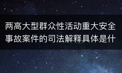 两高大型群众性活动重大安全事故案件的司法解释具体是什么内容