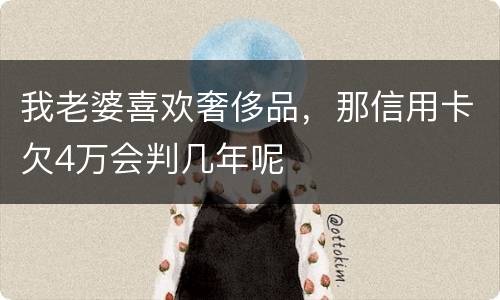 我老婆喜欢奢侈品，那信用卡欠4万会判几年呢