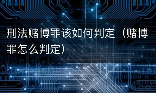刑法赌博罪该如何判定（赌博罪怎么判定）