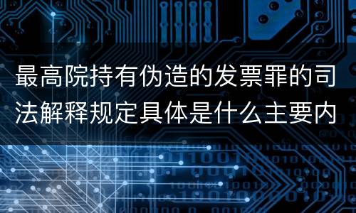 最高院持有伪造的发票罪的司法解释规定具体是什么主要内容