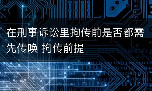 在刑事诉讼里拘传前是否都需先传唤 拘传前提