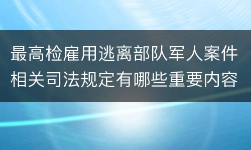 最高检雇用逃离部队军人案件相关司法规定有哪些重要内容