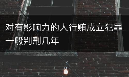 对有影响力的人行贿成立犯罪一般判刑几年