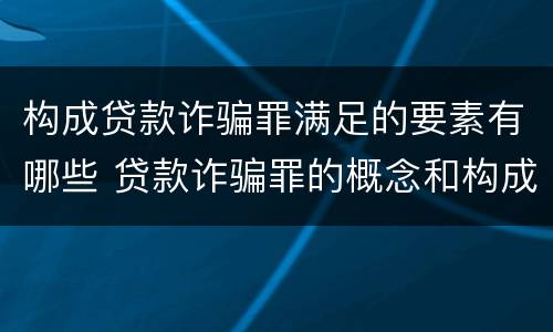 构成贷款诈骗罪满足的要素有哪些 贷款诈骗罪的概念和构成要件