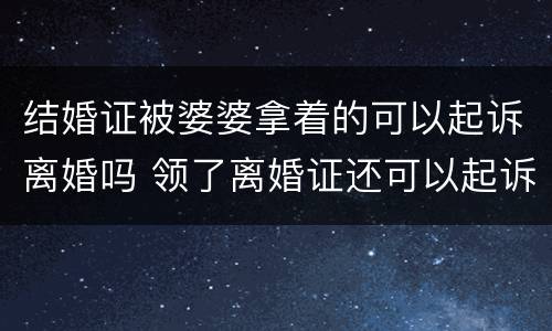 结婚证被婆婆拿着的可以起诉离婚吗 领了离婚证还可以起诉吗