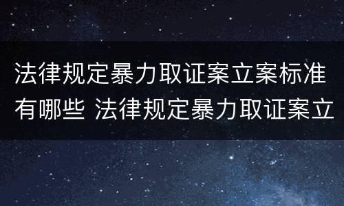 法律规定暴力取证案立案标准有哪些 法律规定暴力取证案立案标准有哪些内容
