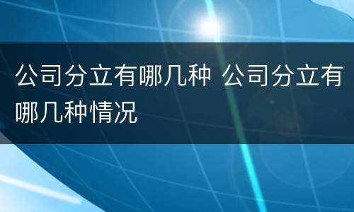 公司分立有哪几种 公司分立有哪几种情况