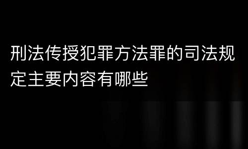 刑法传授犯罪方法罪的司法规定主要内容有哪些