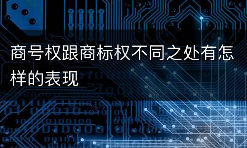 商号权跟商标权不同之处有怎样的表现