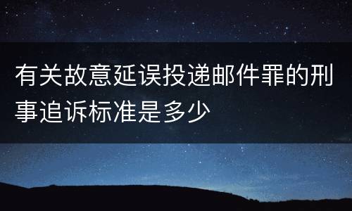 有关故意延误投递邮件罪的刑事追诉标准是多少