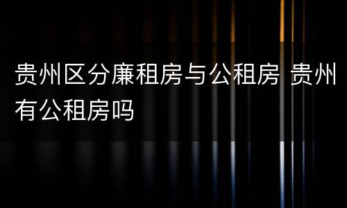贵州区分廉租房与公租房 贵州有公租房吗